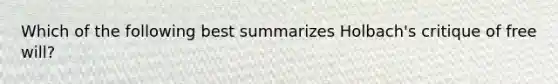 Which of the following best summarizes Holbach's critique of free will?