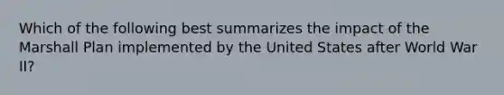 Which of the following best summarizes the impact of the Marshall Plan implemented by the United States after World War II?