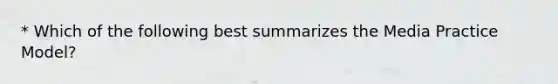 * Which of the following best summarizes the Media Practice Model?