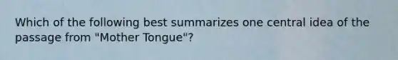 Which of the following best summarizes one central idea of the passage from "Mother Tongue"?