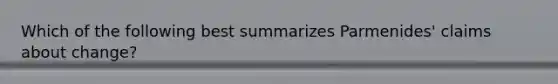 Which of the following best summarizes Parmenides' claims about change?