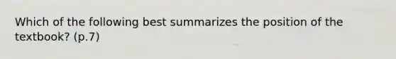 Which of the following best summarizes the position of the textbook? (p.7)