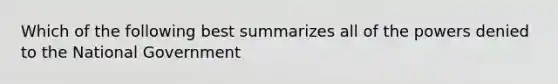 Which of the following best summarizes all of the powers denied to the National Government