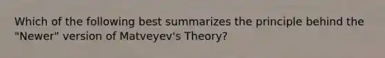 Which of the following best summarizes the principle behind the "Newer" version of Matveyev's Theory?