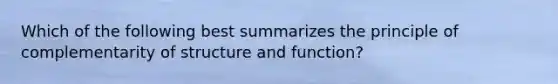 Which of the following best summarizes the principle of complementarity of structure and function?