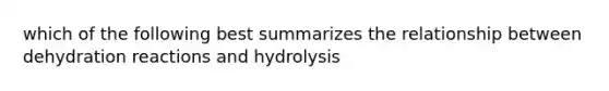 which of the following best summarizes the relationship between dehydration reactions and hydrolysis