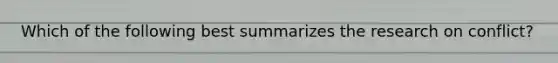 Which of the following best summarizes the research on conflict?