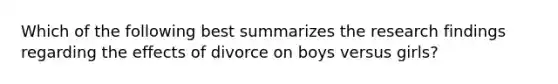 Which of the following best summarizes the research findings regarding the effects of divorce on boys versus girls?