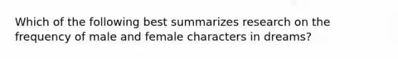 Which of the following best summarizes research on the frequency of male and female characters in dreams?