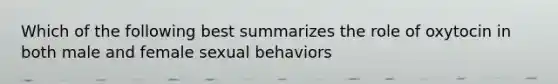 Which of the following best summarizes the role of oxytocin in both male and female sexual behaviors