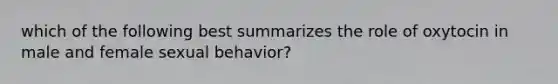 which of the following best summarizes the role of oxytocin in male and female sexual behavior?