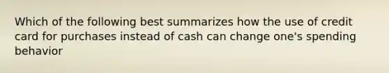 Which of the following best summarizes how the use of credit card for purchases instead of cash can change one's spending behavior