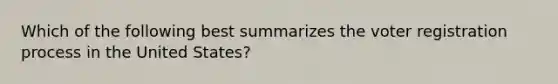 Which of the following best summarizes the voter registration process in the United States?