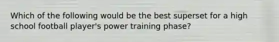 Which of the following would be the best superset for a high school football player's power training phase?