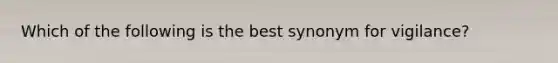 Which of the following is the best synonym for vigilance?