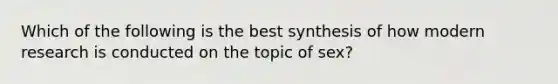 Which of the following is the best synthesis of how modern research is conducted on the topic of sex?