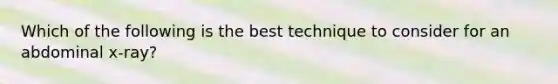 Which of the following is the best technique to consider for an abdominal x-ray?