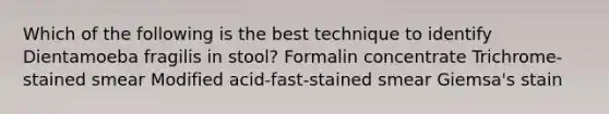 Which of the following is the best technique to identify Dientamoeba fragilis in stool? Formalin concentrate Trichrome-stained smear Modified acid-fast-stained smear Giemsa's stain