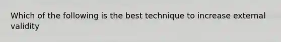 Which of the following is the best technique to increase external validity