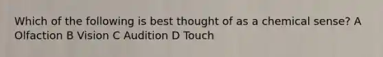 Which of the following is best thought of as a chemical sense? A Olfaction B Vision C Audition D Touch