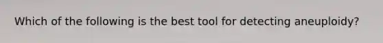 Which of the following is the best tool for detecting aneuploidy?