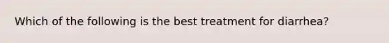 Which of the following is the best treatment for diarrhea?