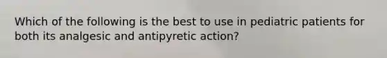 Which of the following is the best to use in pediatric patients for both its analgesic and antipyretic action?