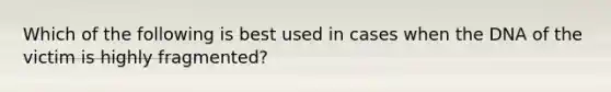 Which of the following is best used in cases when the DNA of the victim is highly fragmented?