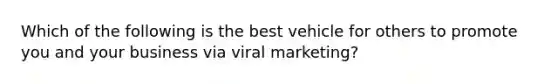 Which of the following is the best vehicle for others to promote you and your business via viral marketing?