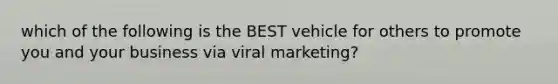 which of the following is the BEST vehicle for others to promote you and your business via viral marketing?