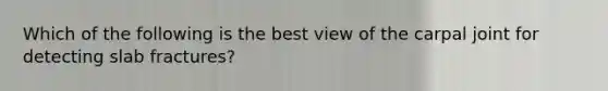 Which of the following is the best view of the carpal joint for detecting slab fractures?
