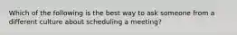 Which of the following is the best way to ask someone from a different culture about scheduling a meeting?