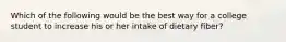 Which of the following would be the best way for a college student to increase his or her intake of dietary fiber?