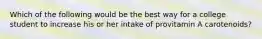 Which of the following would be the best way for a college student to increase his or her intake of provitamin A carotenoids?