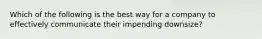 Which of the following is the best way for a company to effectively communicate their impending downsize?