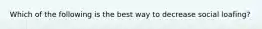 Which of the following is the best way to decrease social loafing?