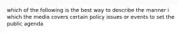 which of the following is the best way to describe the manner i which the media covers certain policy issues or events to set the public agenda