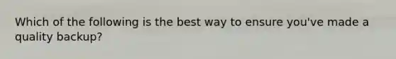 Which of the following is the best way to ensure you've made a quality backup?