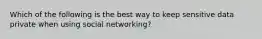 Which of the following is the best way to keep sensitive data private when using social networking?