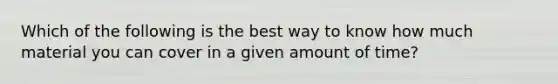 Which of the following is the best way to know how much material you can cover in a given amount of time?