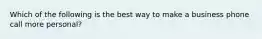 Which of the following is the best way to make a business phone call more personal?