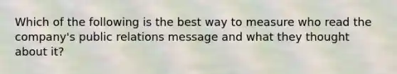 Which of the following is the best way to measure who read the company's public relations message and what they thought about it?