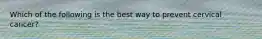 Which of the following is the best way to prevent cervical cancer?