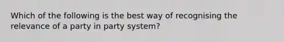 Which of the following is the best way of recognising the relevance of a party in party system?