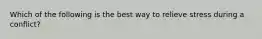 Which of the following is the best way to relieve stress during a conflict?