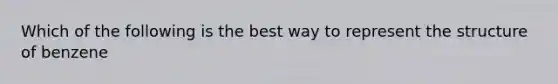 Which of the following is the best way to represent the structure of benzene