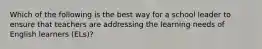 Which of the following is the best way for a school leader to ensure that teachers are addressing the learning needs of English learners (ELs)?