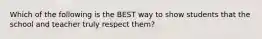 Which of the following is the BEST way to show students that the school and teacher truly respect them?