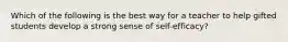 Which of the following is the best way for a teacher to help gifted students develop a strong sense of self-efficacy?