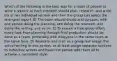 Which of the following is the best way for a team of people to write a report? A) Each member should plan, research, and write his or her individual version and then the group can select the strongest report. B) The team should divide and conquer, with one person doing the planning, one doing the research, one doing the writing, and so on. C) To ensure a true group effort, every task from planning through final production should be done as a team, preferably with everyone in the same room at the same time. D) Research and plan as a group but assign the actual writing to one person, or at least assign separate sections to individual writers and have one person edit them all to achieve a consistent style.